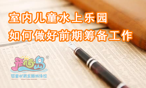 室内儿童水上乐园如何做好前期筹备工作