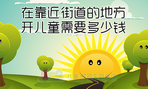 在靠近街道的地方开儿童需要多少钱