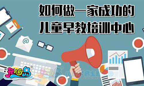 如何做一家成功的儿童早教培训中心