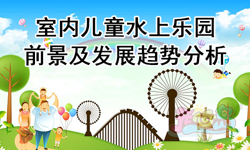室内儿童水上乐园前景及发展趋势分析
