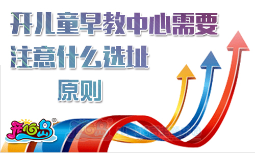 开儿童早教中心需要注意什么选址原则