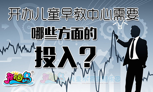 开办儿童早教中心需要那些方面的投入