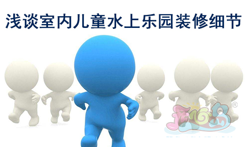 浅谈室内儿童水上乐园装修细节