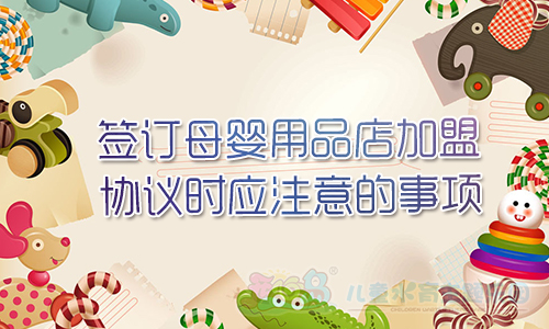 签订母婴用品店加盟协议时应注意的事项